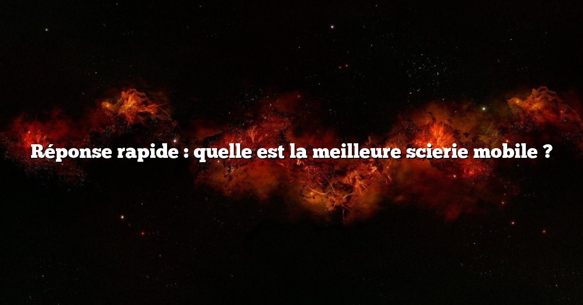 Réponse rapide : quelle est la meilleure scierie mobile ?